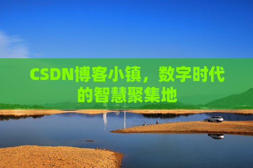 CSDN博客小镇,数字时代的智慧聚集地 CSDN博客小镇,数字时代的智慧聚集地